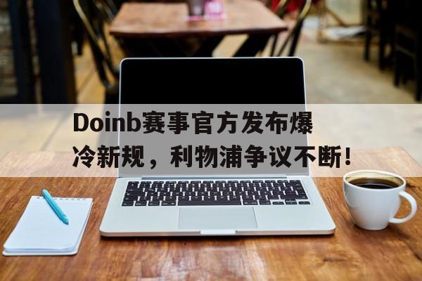 雷速体育-关于Doinb赛事官方发布爆冷新规，利物浦争议不断！的信息
